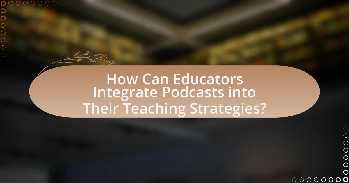 How Can Educators Integrate Podcasts into Their Teaching Strategies?