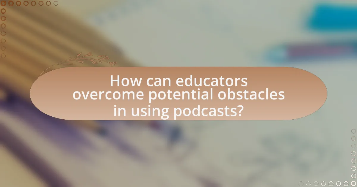 How can educators overcome potential obstacles in using podcasts?