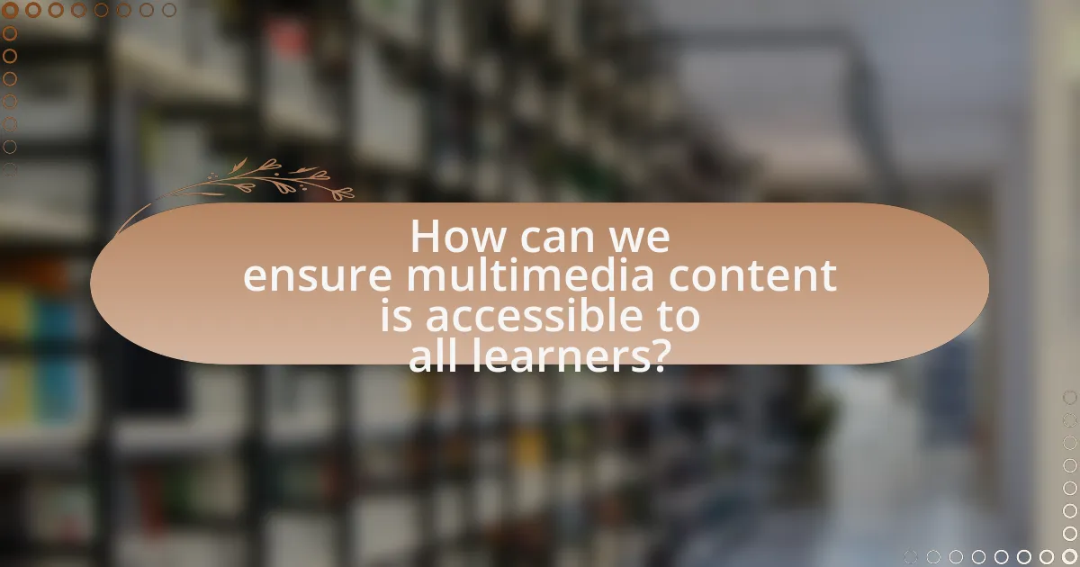 How can we ensure multimedia content is accessible to all learners?