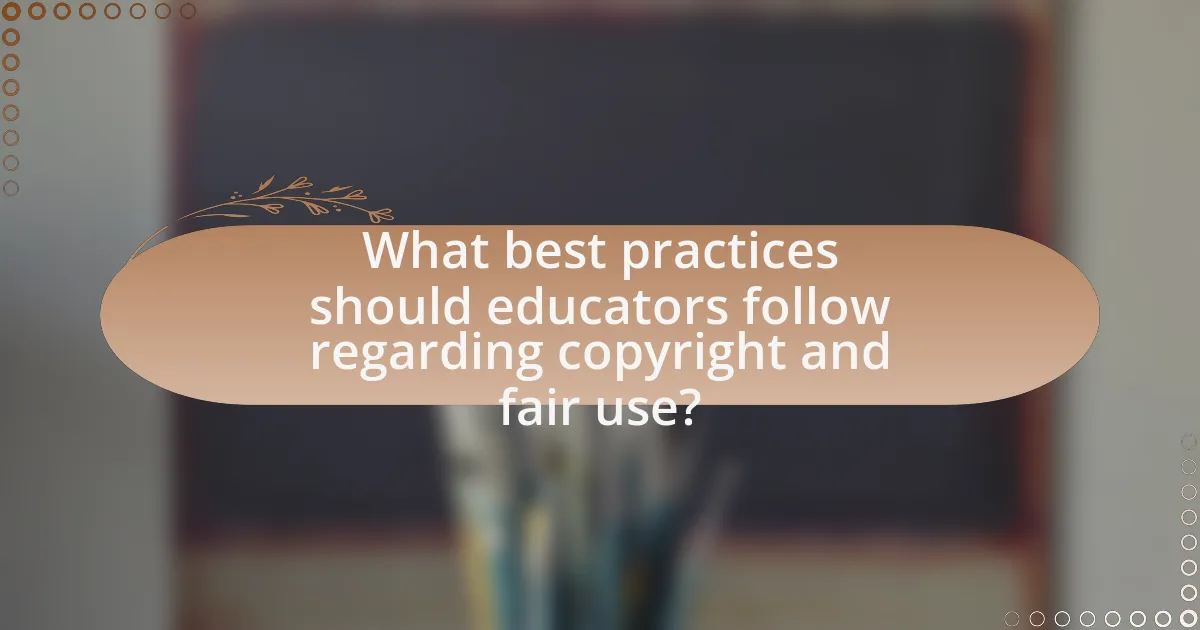 What best practices should educators follow regarding copyright and fair use?