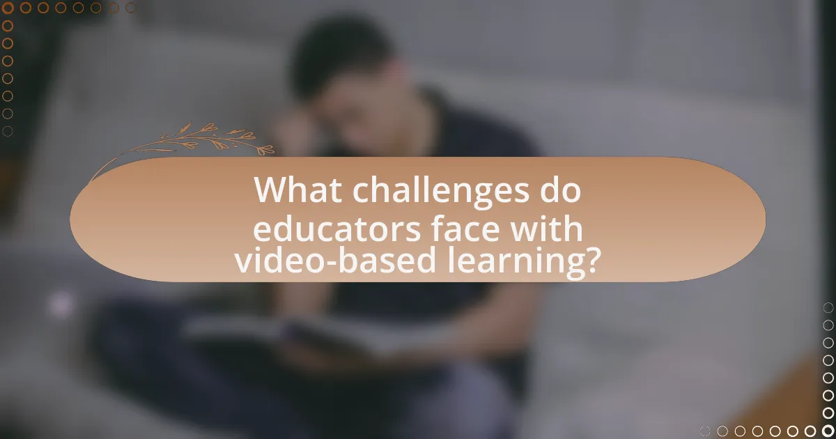 What challenges do educators face with video-based learning?