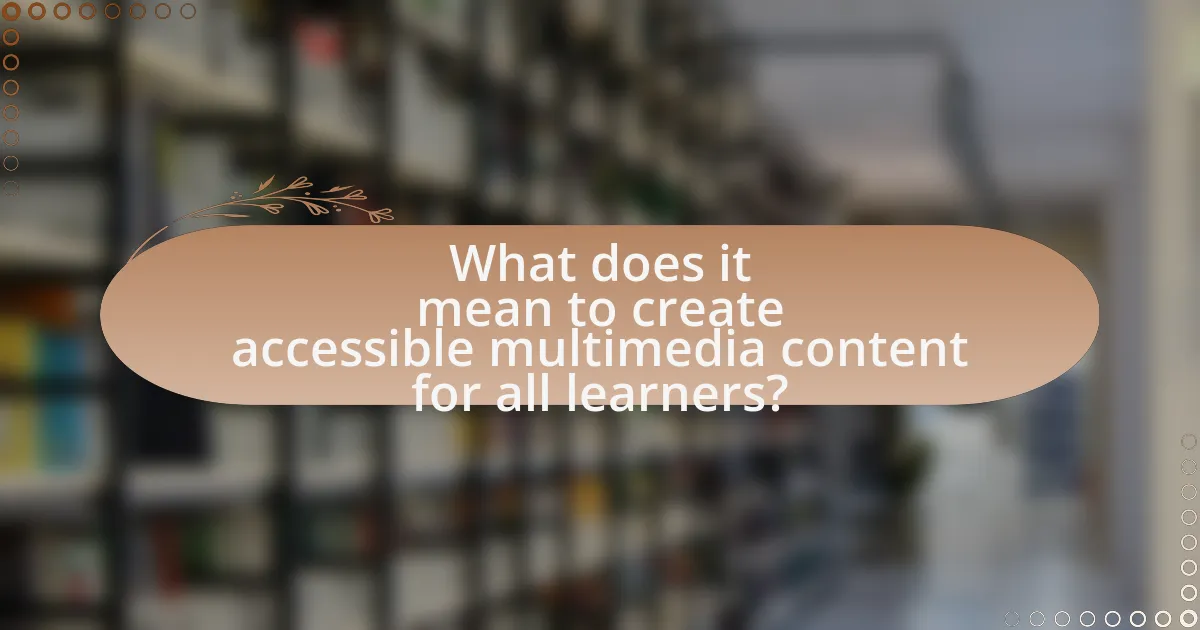 What does it mean to create accessible multimedia content for all learners?